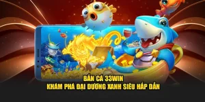 Bắn Cá 33WIN - Khám Phá Đại Dương Xanh Siêu Hấp Dẫn