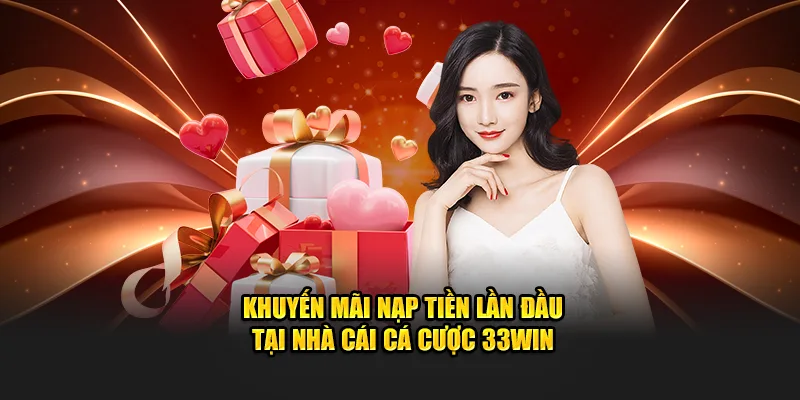 Khuyến mãi nạp tiền lần đầu tại nhà cái cá cược 33WIN