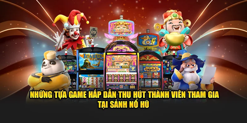 Những tựa game hấp dẫn thu hút thành viên tham gia tại sảnh nổ hũ 33WIN