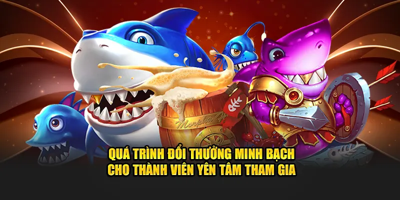 Quá trình đổi thưởng minh bạch cho thành viên yên tâm tham gia