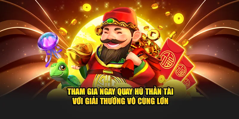 Tham gia ngay quay hũ thần tài với giải thưởng vô cùng lớn