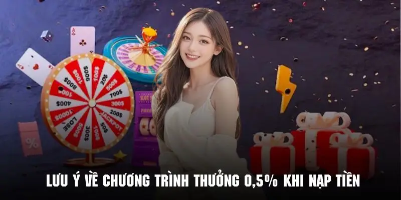 Những lưu ý của khuyến mãi thưởng 0.5% khi nạp tiền cực chi tiết