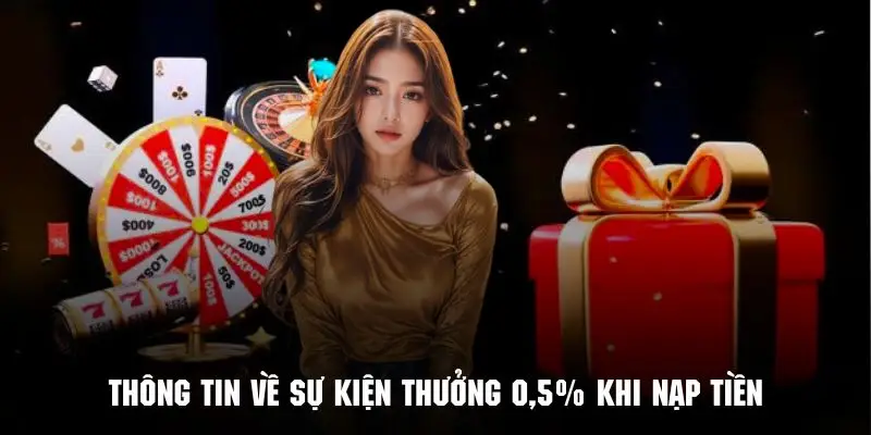 Những thông tin chi tiết về chương trình thưởng 0.5% khi nạp tiền